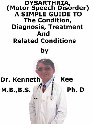 cover image of Dysarthria, (Motor Speech Disorder) a Simple Guide to the Condition, Diagnosis, Treatment and Related Conditions